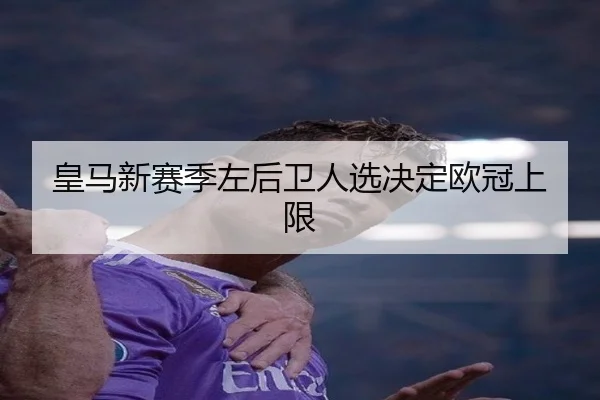 皇马新赛季左后卫人选决定欧冠上限