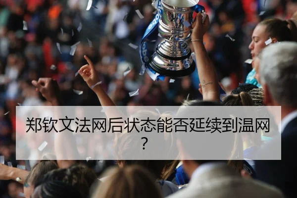 郑钦文法网后状态能否延续到温网？